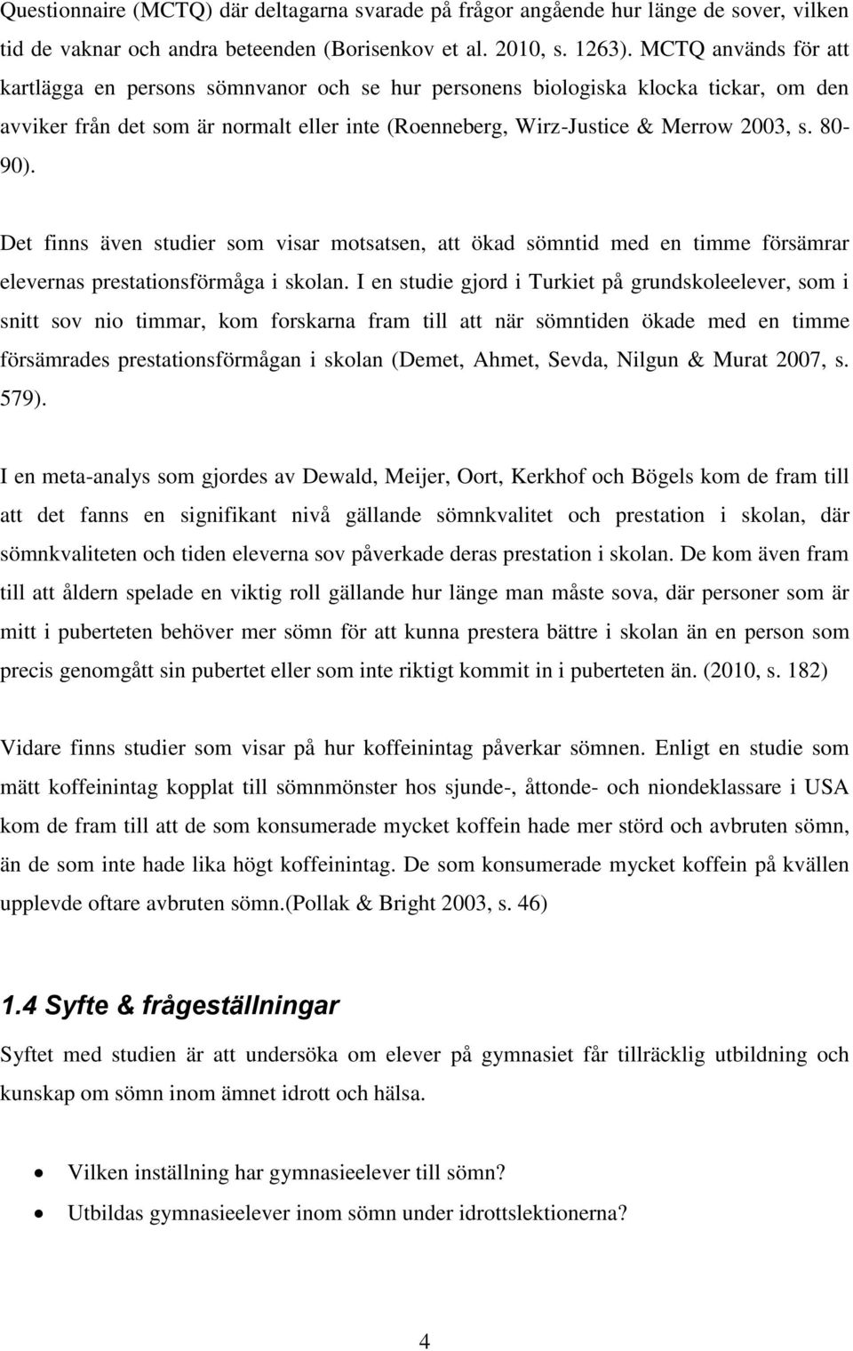 Det finns även studier som visar motsatsen, att ökad sömntid med en timme försämrar elevernas prestationsförmåga i skolan.