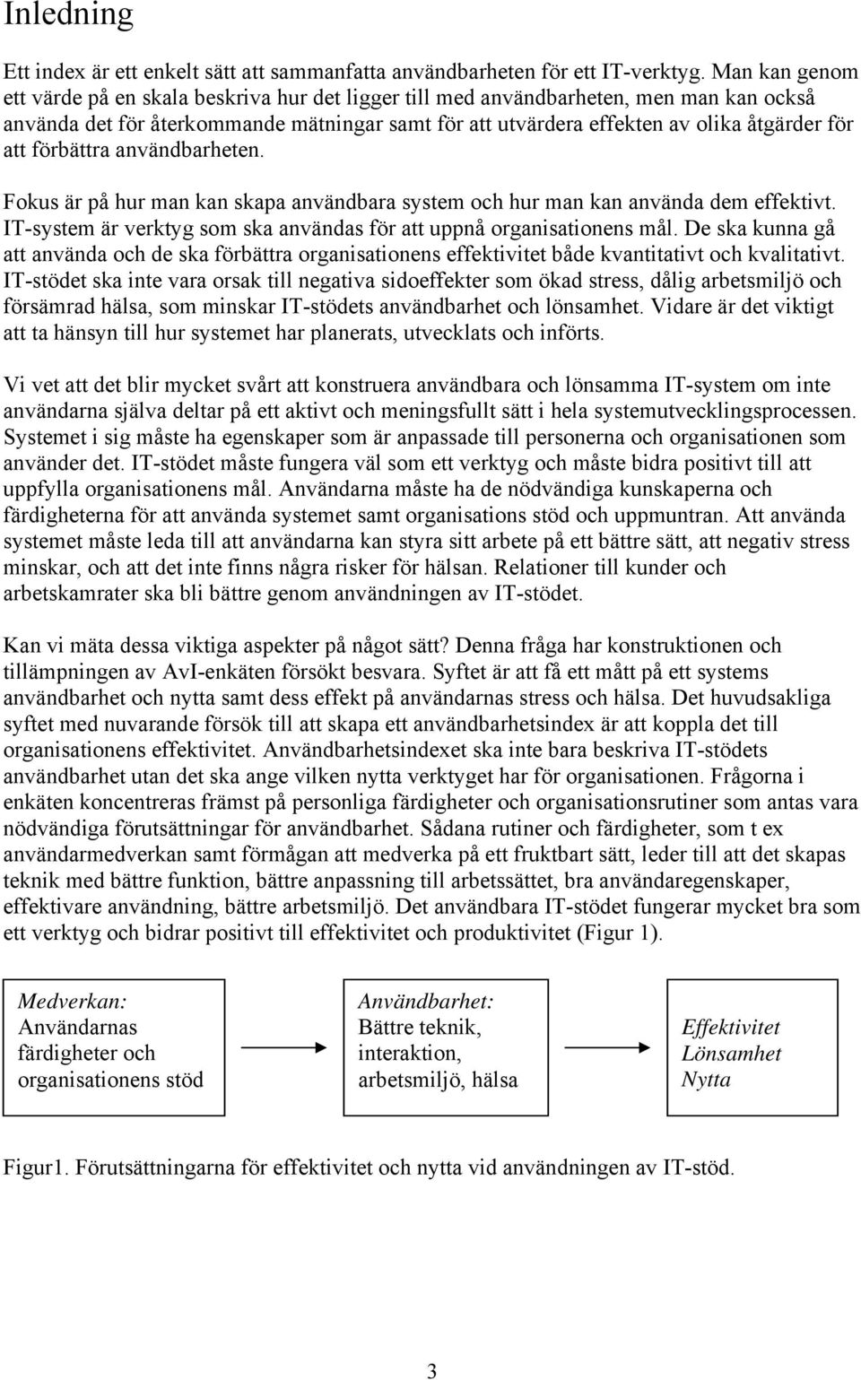 förbättra användbarheten. Fokus är på hur man kan skapa användbara system och hur man kan använda dem effektivt. IT-system är verktyg som ska användas för att uppnå organisationens mål.