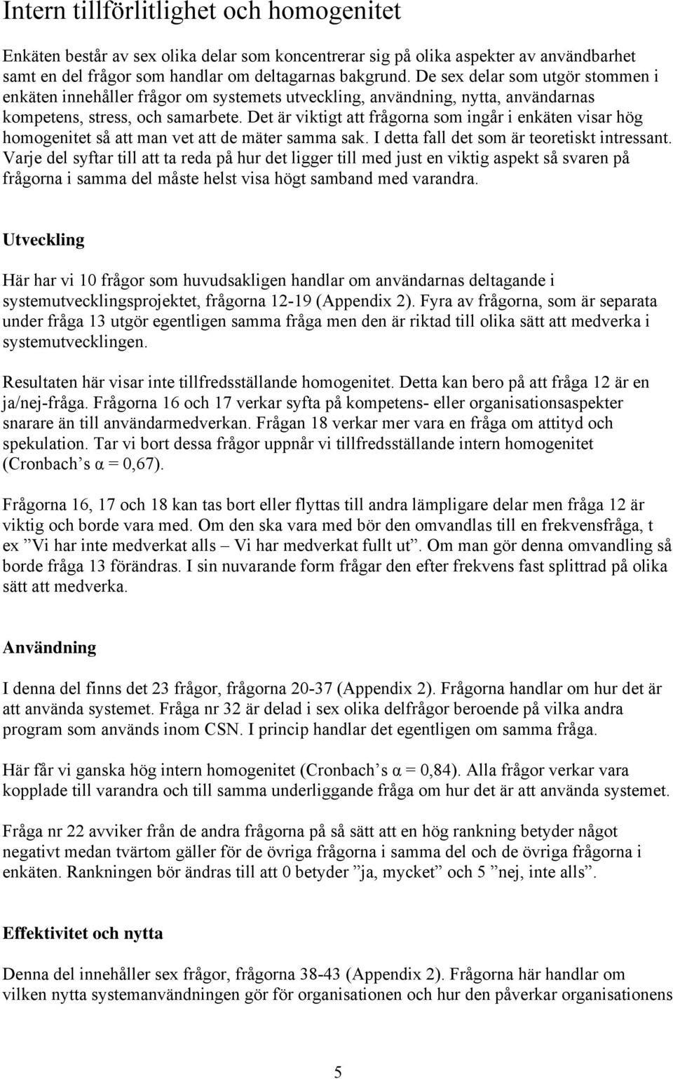 Det är viktigt att frågorna som ingår i enkäten visar hög homogenitet så att man vet att de mäter samma sak. I detta fall det som är teoretiskt intressant.