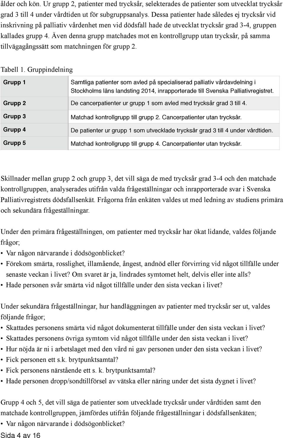 Även denna grupp matchades mot en kontrollgrupp utan trycksår, på samma tillvägagångssätt som matchningen för grupp 2. Tabell 1.