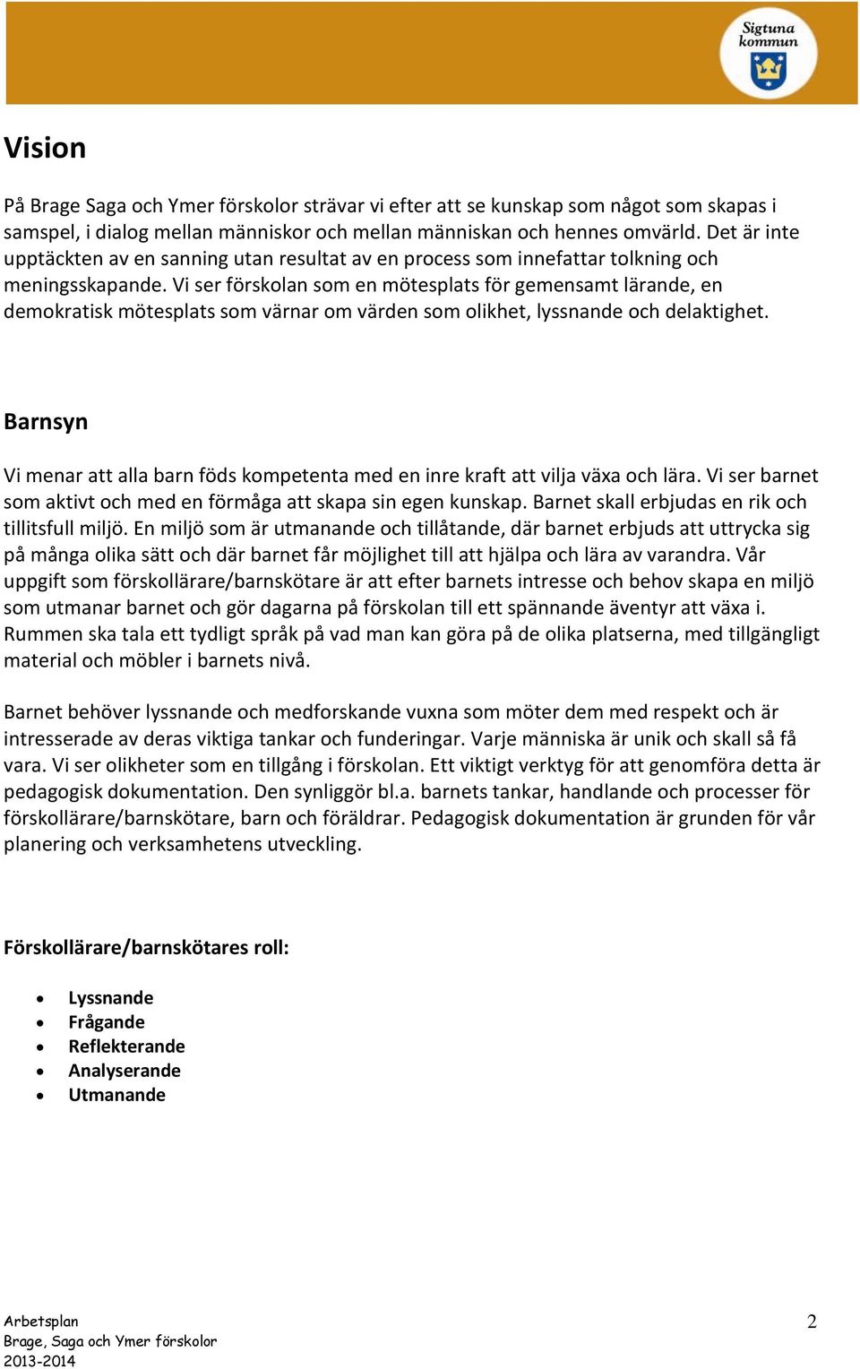 Vi ser förskolan som en mötesplats för gemensamt lärande, en demokratisk mötesplats som värnar om värden som olikhet, lyssnande och delaktighet.