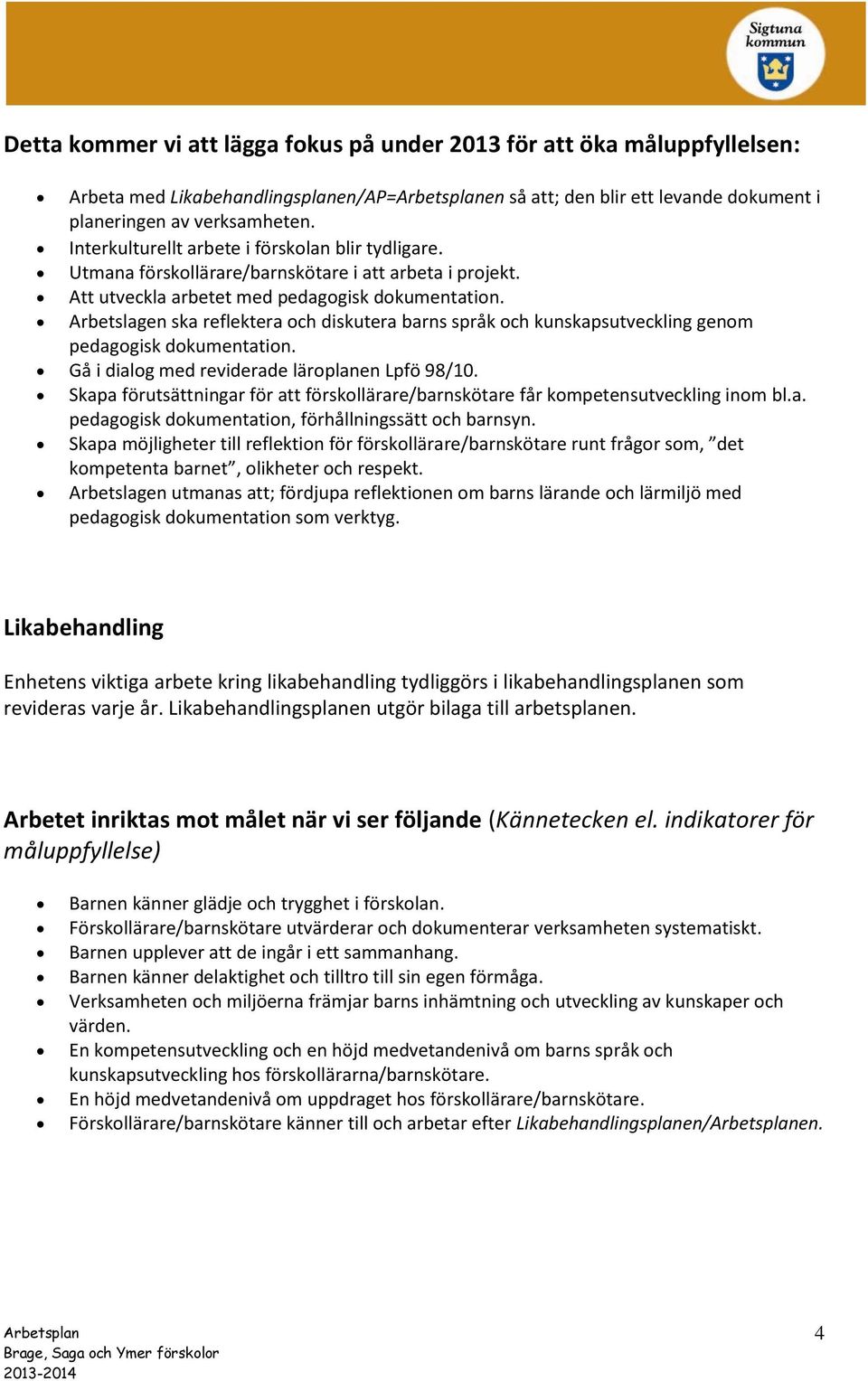 Arbetslagen ska reflektera och diskutera barns språk och kunskapsutveckling genom pedagogisk dokumentation. Gå i dialog med reviderade läroplanen Lpfö 98/10.