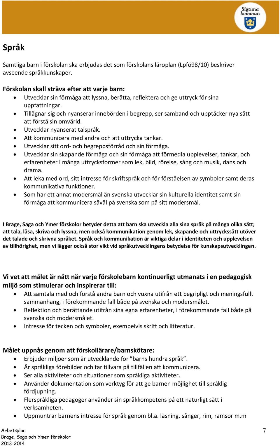 Tillägnar sig och nyanserar innebörden i begrepp, ser samband och upptäcker nya sätt att förstå sin omvärld. Utvecklar nyanserat talspråk. Att kommunicera med andra och att uttrycka tankar.