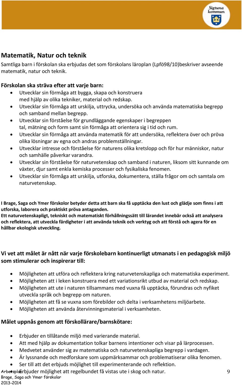 Utvecklar sin förmåga att urskilja, uttrycka, undersöka och använda matematiska begrepp och samband mellan begrepp.