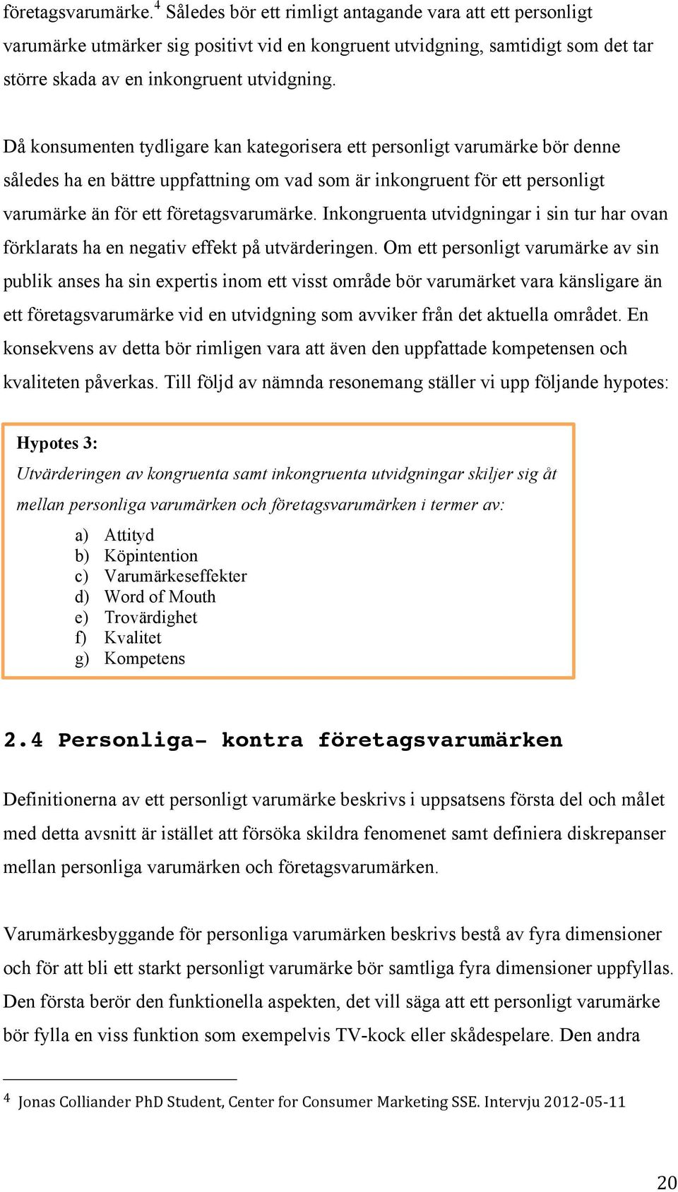 Då konsumenten tydligare kan kategorisera ett personligt varumärke bör denne således ha en bättre uppfattning om vad som är inkongruent för ett personligt varumärke än för ett  Inkongruenta