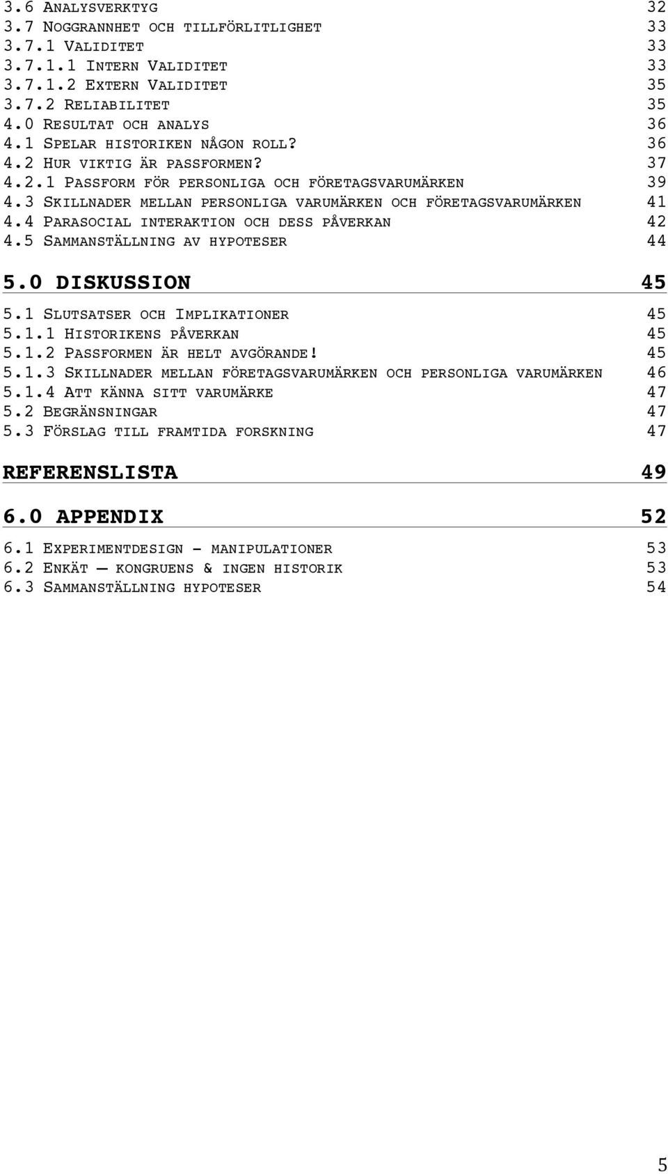 4 PARASOCIAL INTERAKTION OCH DESS PÅVERKAN 42 4.5 SAMMANSTÄLLNING AV HYPOTESER 44 5.0 DISKUSSION 45 5.1 SLUTSATSER OCH IMPLIKATIONER 45 5.1.1 HISTORIKENS PÅVERKAN 45 5.1.2 PASSFORMEN ÄR HELT AVGÖRANDE 45 5.