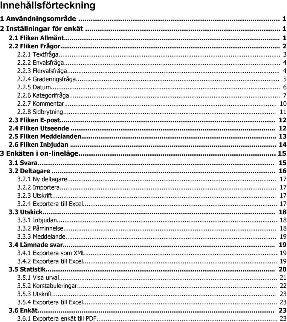 .. 14 3 Enkäten i on-lineläge... 15 3.1 Svara... 15 3.2 Deltagare... 16 3.2.1 Ny deltagare... 17 3.2.2 Importera... 17 3.2.3 Utskrift... 17 3.2.4 Exportera till Excel... 17 3.3 Utskick... 18 3.3.1 Inbjudan.