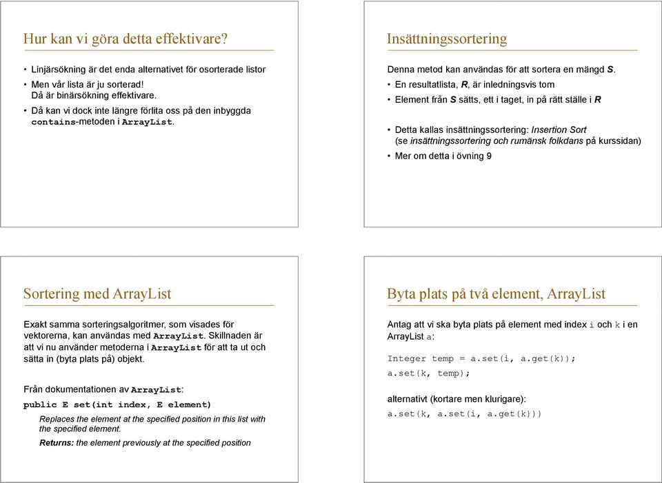 En resultatlista, R, är inledningsvis tom Element från S sätts, ett i taget, in på rätt ställe i R Detta kallas insättningssortering: Insertion Sort (se insättningssortering och rumänsk folkdans på