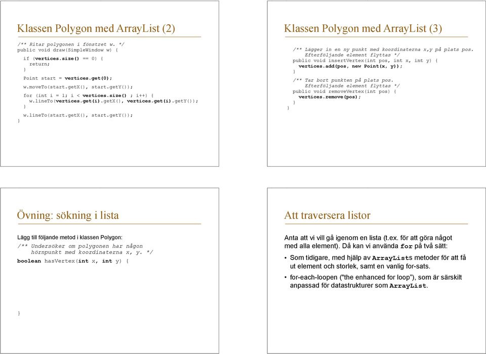 Efterföljande element flyttas */ public void insertvertex(int pos, int x, int y) { vertices.add(pos, new Point(x, y)); /** Tar bort punkten på plats pos.