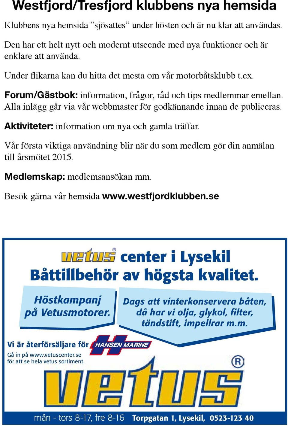 Forum/Gästbok: information, frågor, råd och tips medlemmar emellan. Alla inlägg går via vår webbmaster för godkännande innan de publiceras. Aktiviteter: information om nya och gamla träffar.