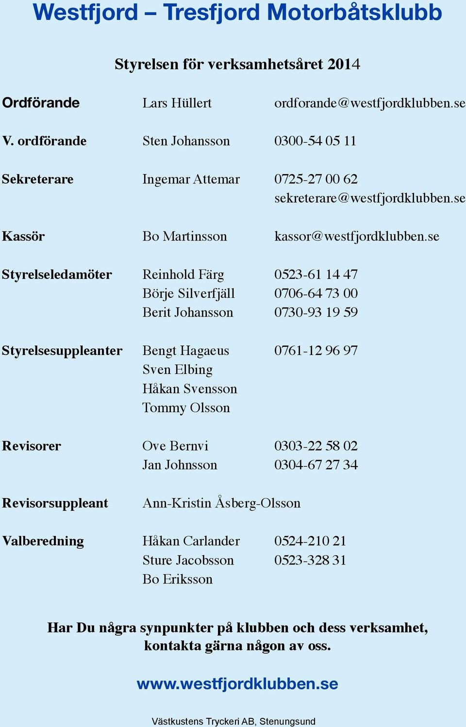 se Styrelseledamöter Reinhold Färg 0523-61 14 47 Börje Silverfjäll 0706-64 73 00 Berit Johansson 0730-93 19 59 Styrelsesuppleanter Bengt Hagaeus 0761-12 96 97 Sven Elbing Håkan Svensson Tommy Olsson