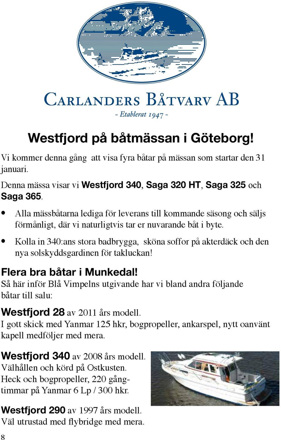 Kolla in 340:ans stora badbrygga, sköna soffor på akterdäck och den nya solskyddsgardinen för takluckan! Flera bra båtar i Munkedal!