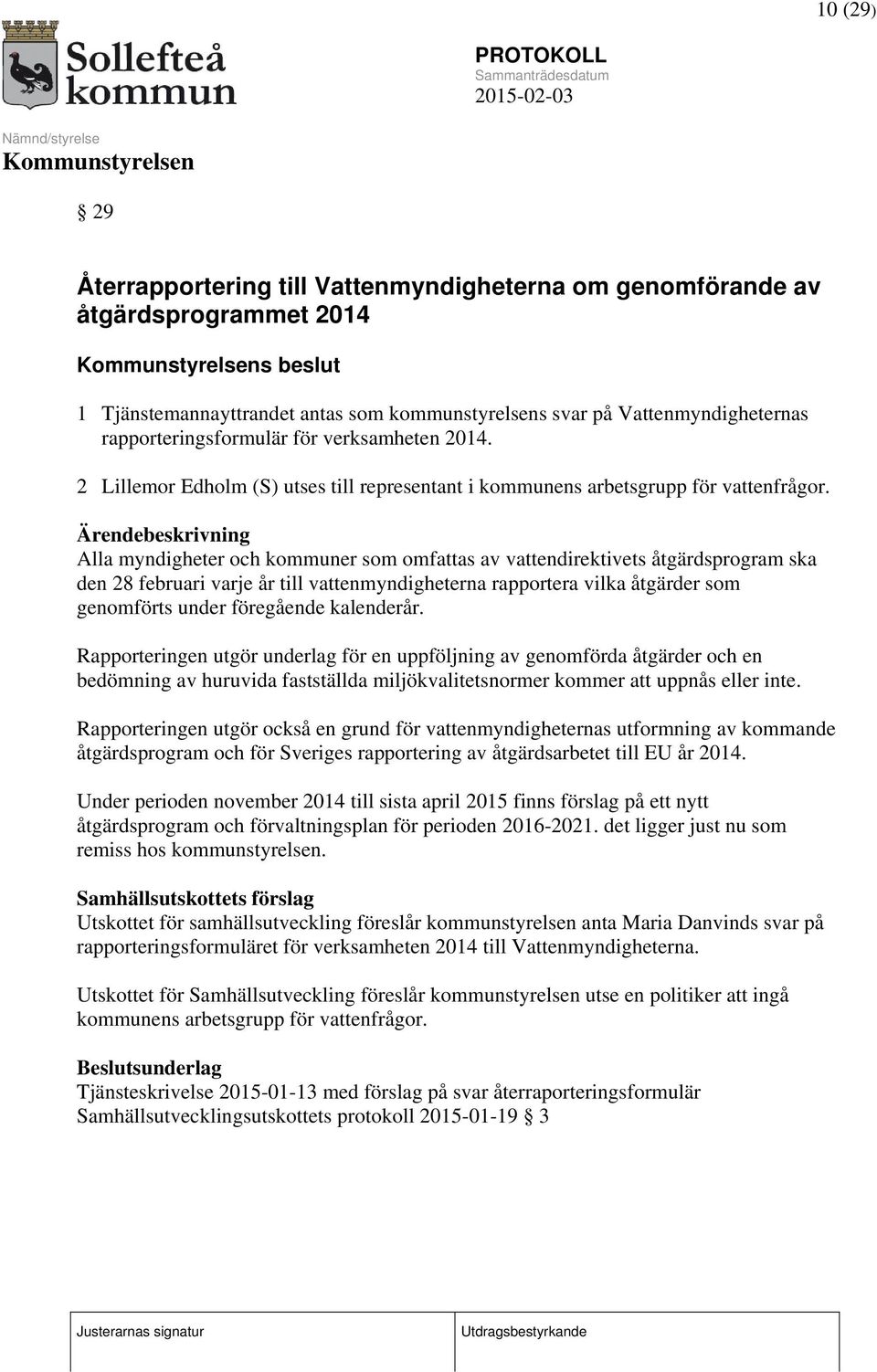 Ärendebeskrivning Alla myndigheter och kommuner som omfattas av vattendirektivets åtgärdsprogram ska den 28 februari varje år till vattenmyndigheterna rapportera vilka åtgärder som genomförts under