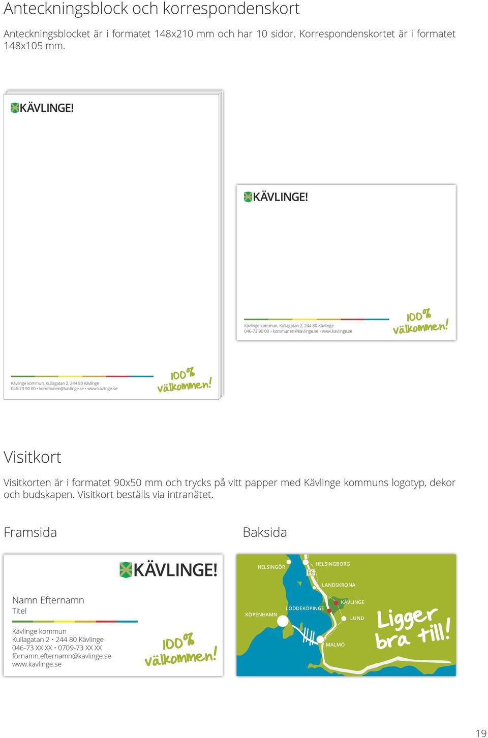 se www.kavlinge.se 2, 244 80 Kävlinge Kävlinge kommun, 90 00 2, 244 80 Kullagatan 00 2, 2, 244 244 80 80 Kävlinge 046-73 90 9000 00 kommunen@kavlinge.se www.kavlinge.se Visitkort Visitkorten är i formatet 90x50 mm och trycks på vitt papper med Kävlinge kommuns logotyp, dekor och budskapen.