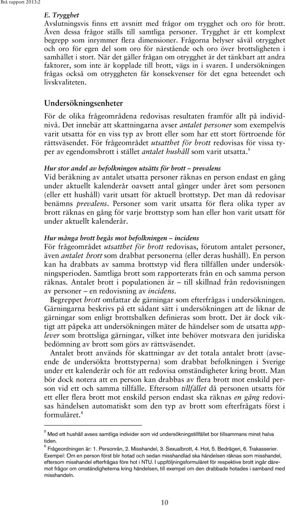 När det gäller frågan om otrygghet är det tänkbart att andra faktorer, som inte är kopplade till brott, vägs in i svaren.