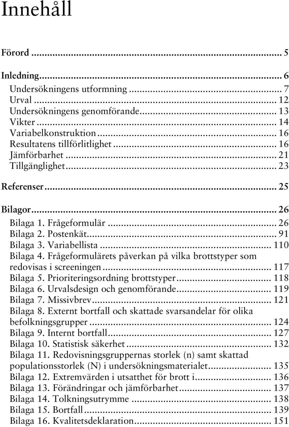 Frågeformulärets påverkan på vilka brottstyper som redovisas i screeningen... 117 Bilaga 5. Prioriteringsordning brottstyper... 118 Bilaga 6. Urvalsdesign och genomförande... 119 Bilaga 7. Missivbrev.