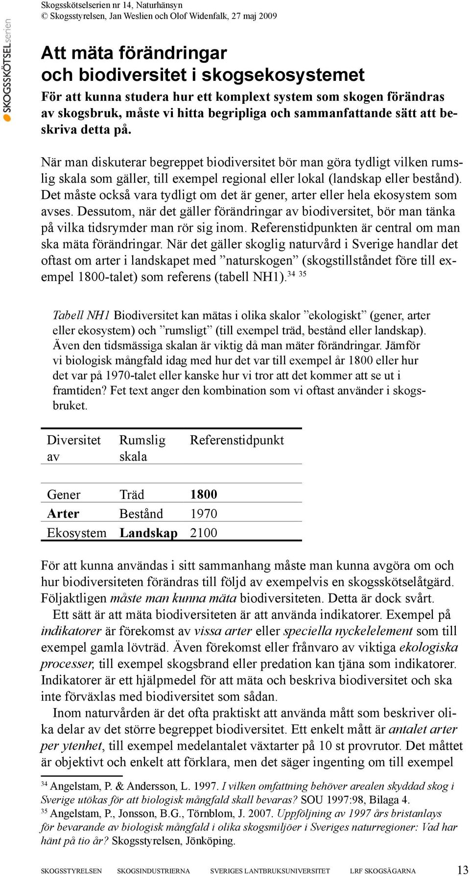 Det måste också vara tydligt om det är gener, arter eller hela ekosystem som avses. Dessutom, när det gäller förändringar av biodiversitet, bör man tänka på vilka tidsrymder man rör sig inom.