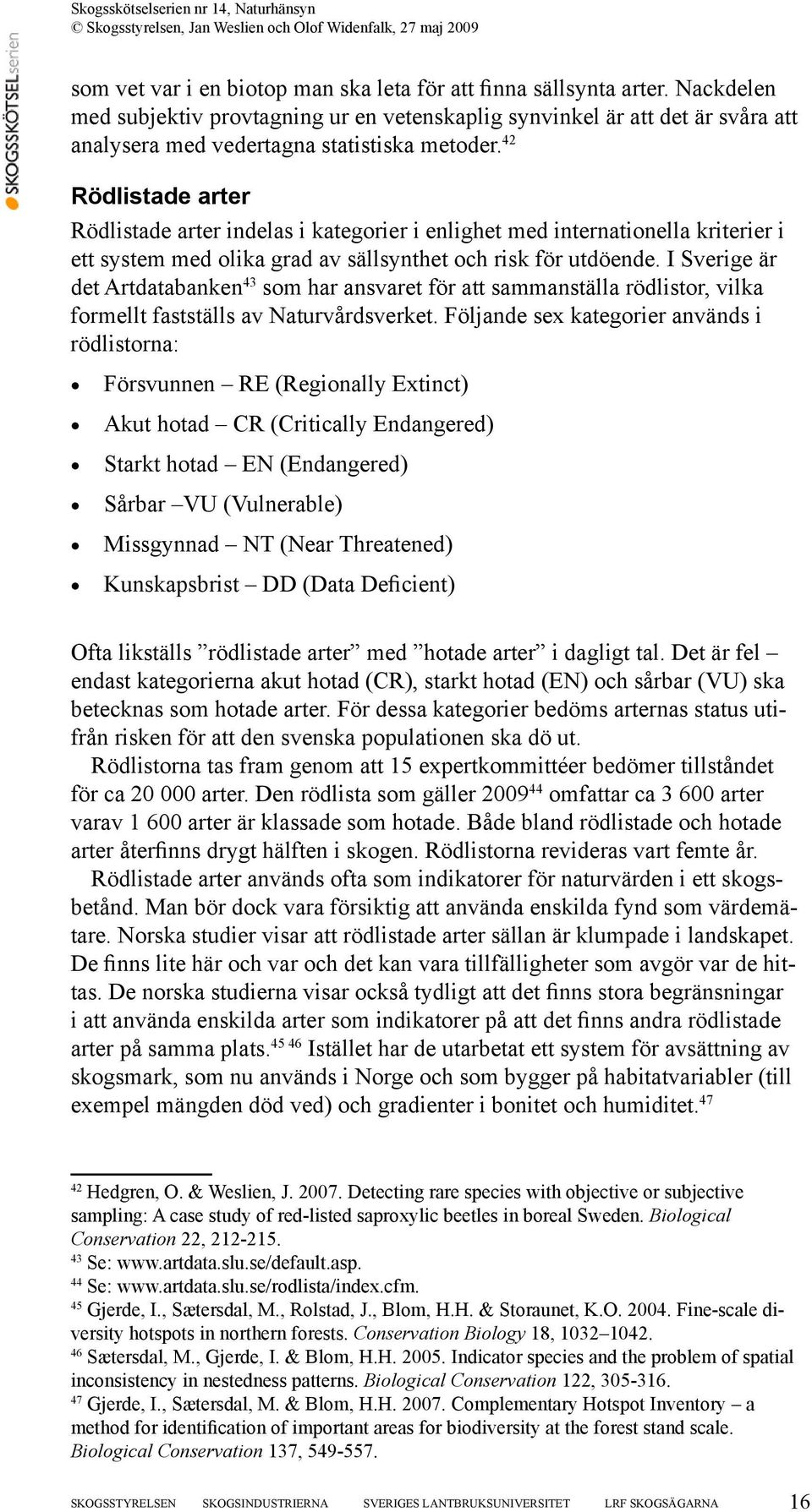 42 Rödlistade arter Rödlistade arter indelas i kategorier i enlighet med internationella kriterier i ett system med olika grad av sällsynthet och risk för utdöende.