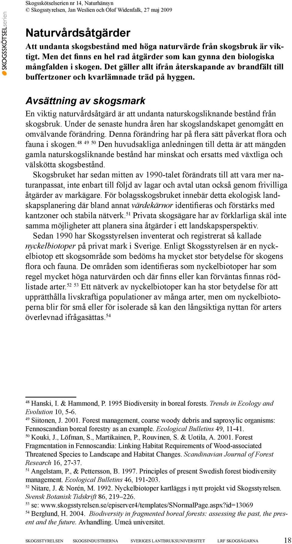 Avsättning av skogsmark En viktig naturvårdsåtgärd är att undanta naturskogsliknande bestånd från skogsbruk. Under de senaste hundra åren har skogslandskapet genomgått en omvälvande förändring.