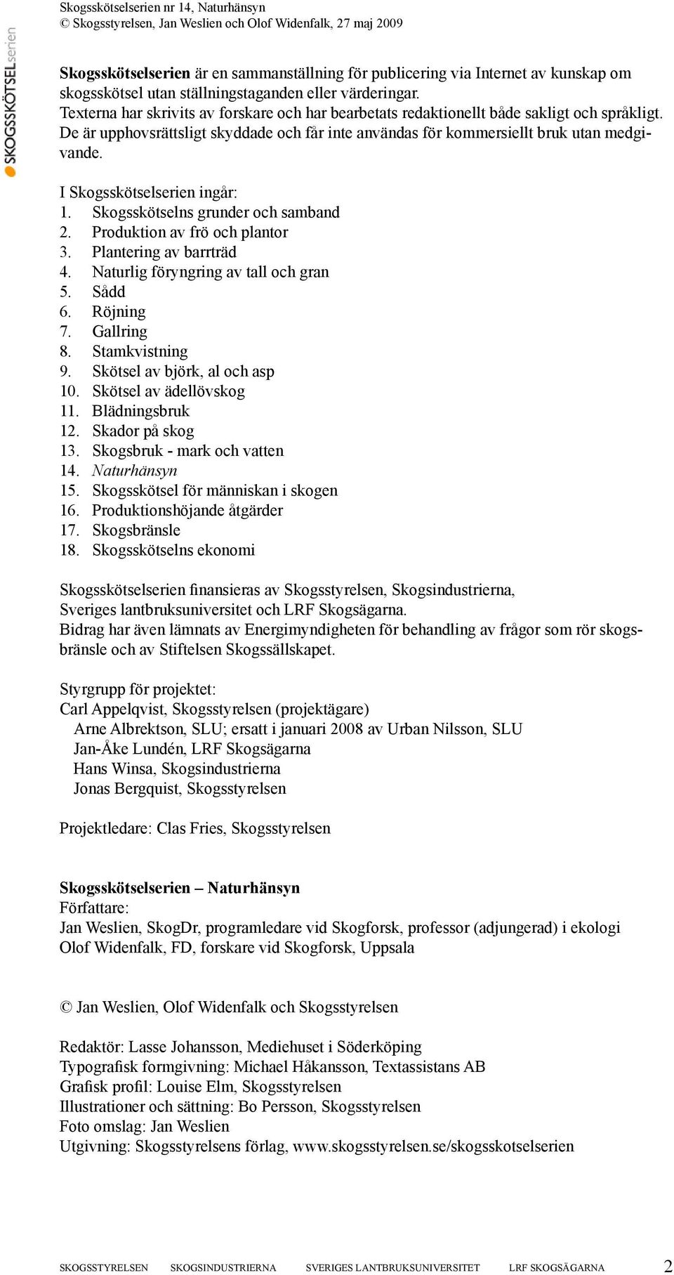 I Skogsskötselserien ingår: 1. Skogsskötselns grunder och samband 2. Produktion av frö och plantor 3. Plantering av barrträd 4. Naturlig föryngring av tall och gran 5. Sådd 6. Röjning 7. Gallring 8.