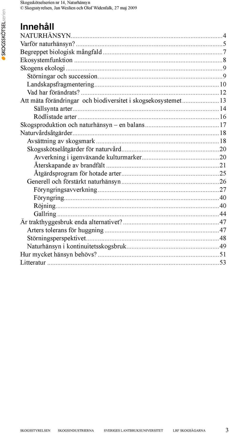 ..18 Avsättning av skogsmark...18 Skogsskötselåtgärder för naturvård...20 Avverkning i igenväxande kulturmarker...20 Återskapande av brandfält...21 Åtgärdsprogram för hotade arter.