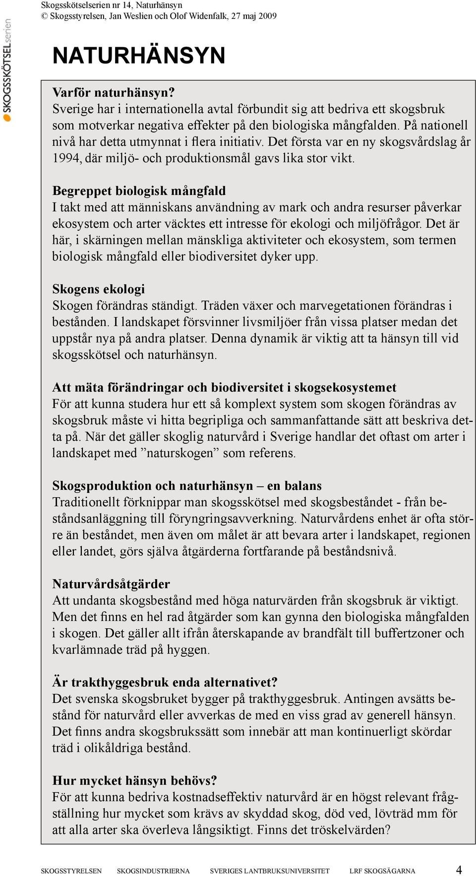 Begreppet biologisk mångfald I takt med att människans användning av mark och andra resurser påverkar ekosystem och arter väcktes ett intresse för ekologi och miljöfrågor.