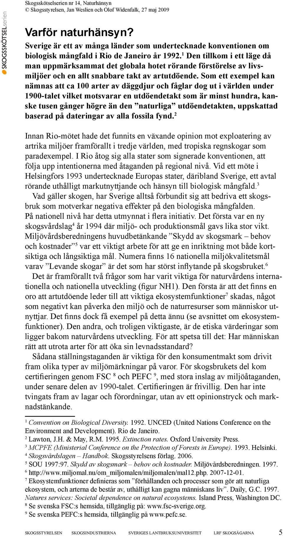 Som ett exempel kan nämnas att ca 100 arter av däggdjur och fåglar dog ut i världen under 1900-talet vilket motsvarar en utdöendetakt som är minst hundra, kanske tusen gånger högre än den naturliga