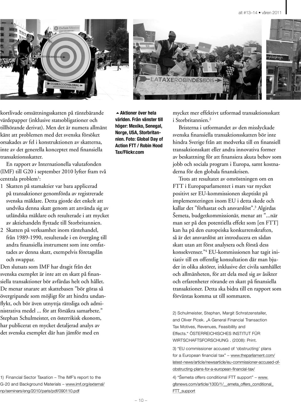 En rapport av Internationella valutafonden (IMF) till G20 i september 2010 lyfter fram två centrala problem 1 : 1 Skatten på stamaktier var bara applicerad på transaktioner genomförda av registrerade