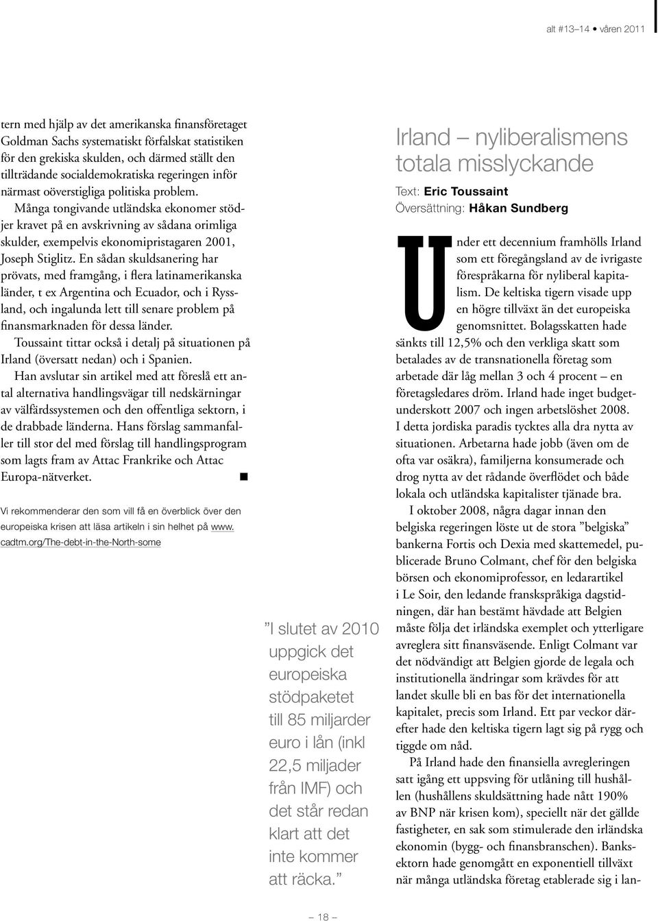 En sådan skuldsanering har prövats, med framgång, i flera latinamerikanska länder, t ex Argentina och Ecuador, och i Ryssland, och ingalunda lett till senare problem på finansmarknaden för dessa