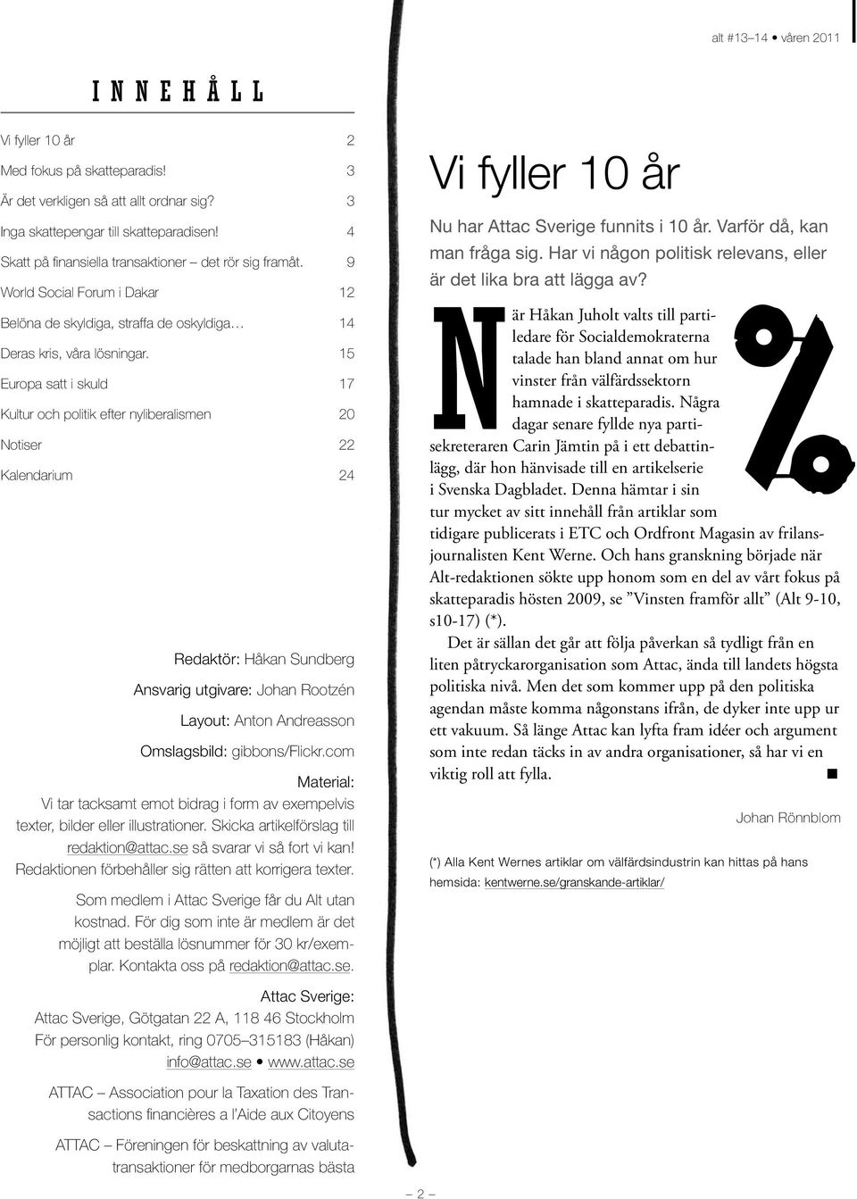 15 Europa satt i skuld 17 Kultur och politik efter nyliberalismen 20 Notiser 22 Kalendarium 24 Redaktör: Håkan Sundberg Ansvarig utgivare: Johan Rootzén Layout: Anton Andreasson Omslagsbild: