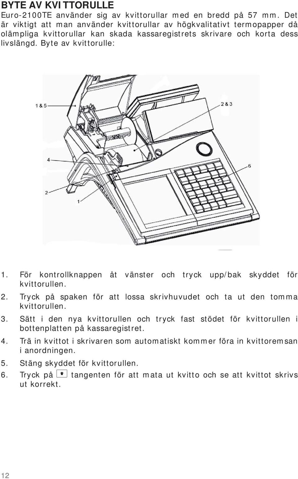 2. 3. 4. 5. 6. För kontrollknappen åt vänster och tryck upp/bak skyddet för kvittorullen. Tryck på spaken för att lossa skrivhuvudet och ta ut den tomma kvittorullen.