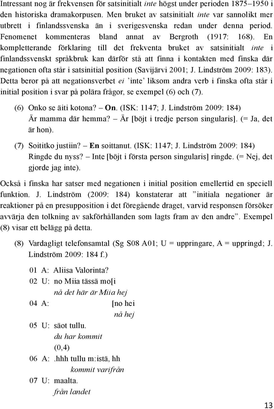 En kompletterande förklaring till det frekventa bruket av satsinitialt inte i finlandssvenskt språkbruk kan därför stå att finna i kontakten med finska där negationen ofta står i satsinitial position