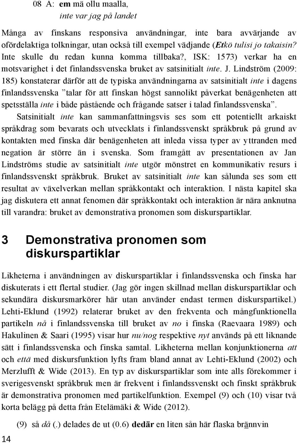 Lindström (2009: 185) konstaterar därför att de typiska användningarna av satsinitialt inte i dagens finlandssvenska talar för att finskan högst sannolikt påverkat benägenheten att spetsställa inte i