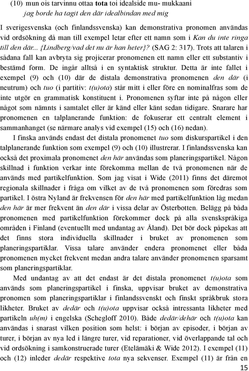 Trots att talaren i sådana fall kan avbryta sig projicerar pronomenen ett namn eller ett substantiv i bestämd form. De ingår alltså i en syntaktisk struktur.