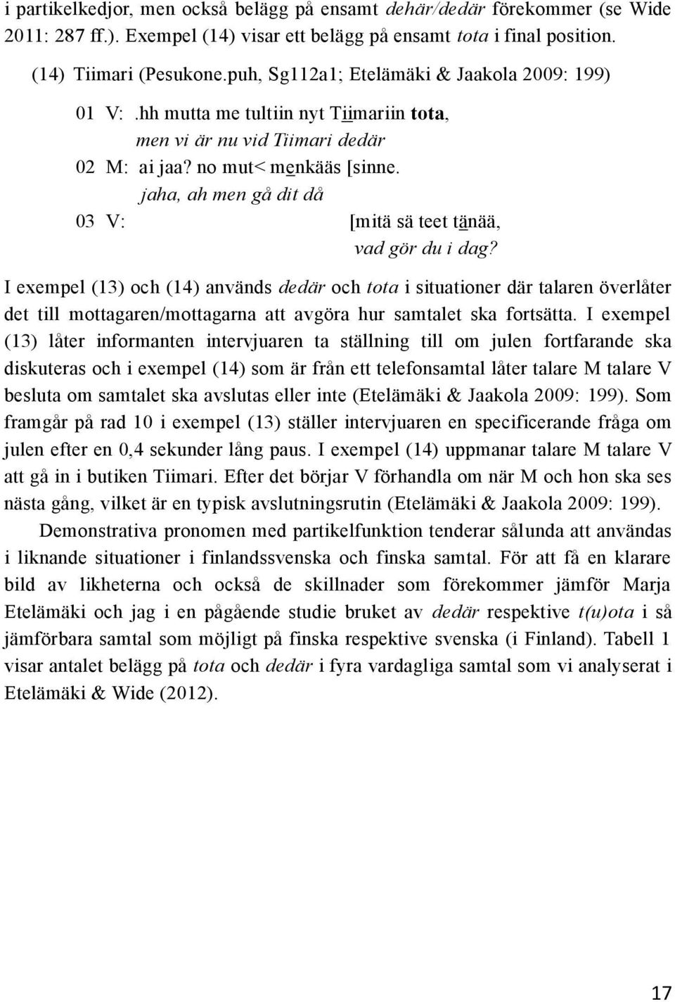 jaha, ah men gå dit då 03 V: [mitä sä teet tänää, vad gör du i dag?