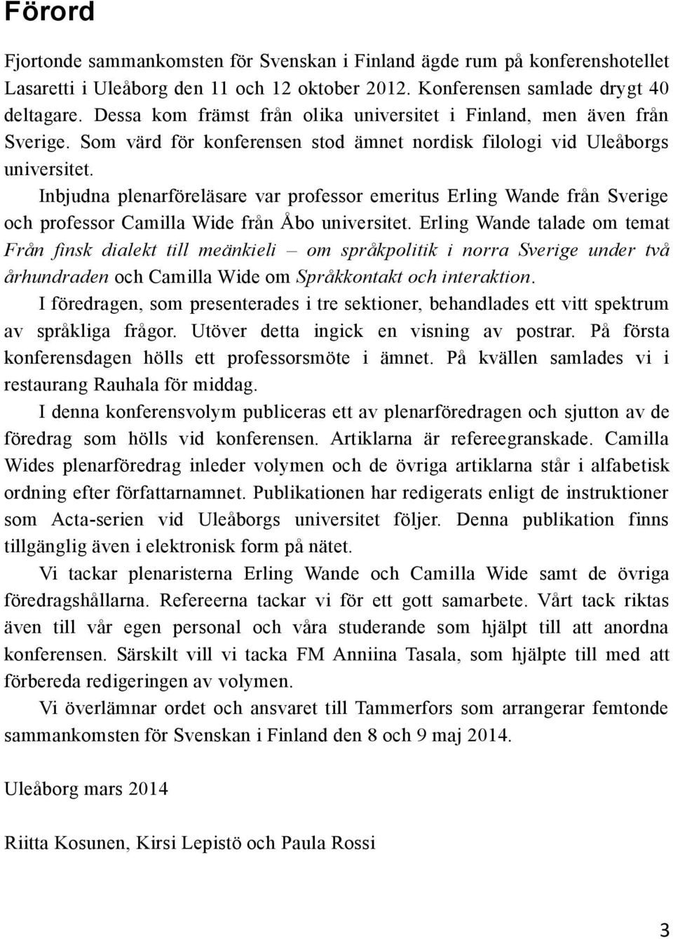 Inbjudna plenarföreläsare var professor emeritus Erling Wande från Sverige och professor Camilla Wide från Åbo universitet.