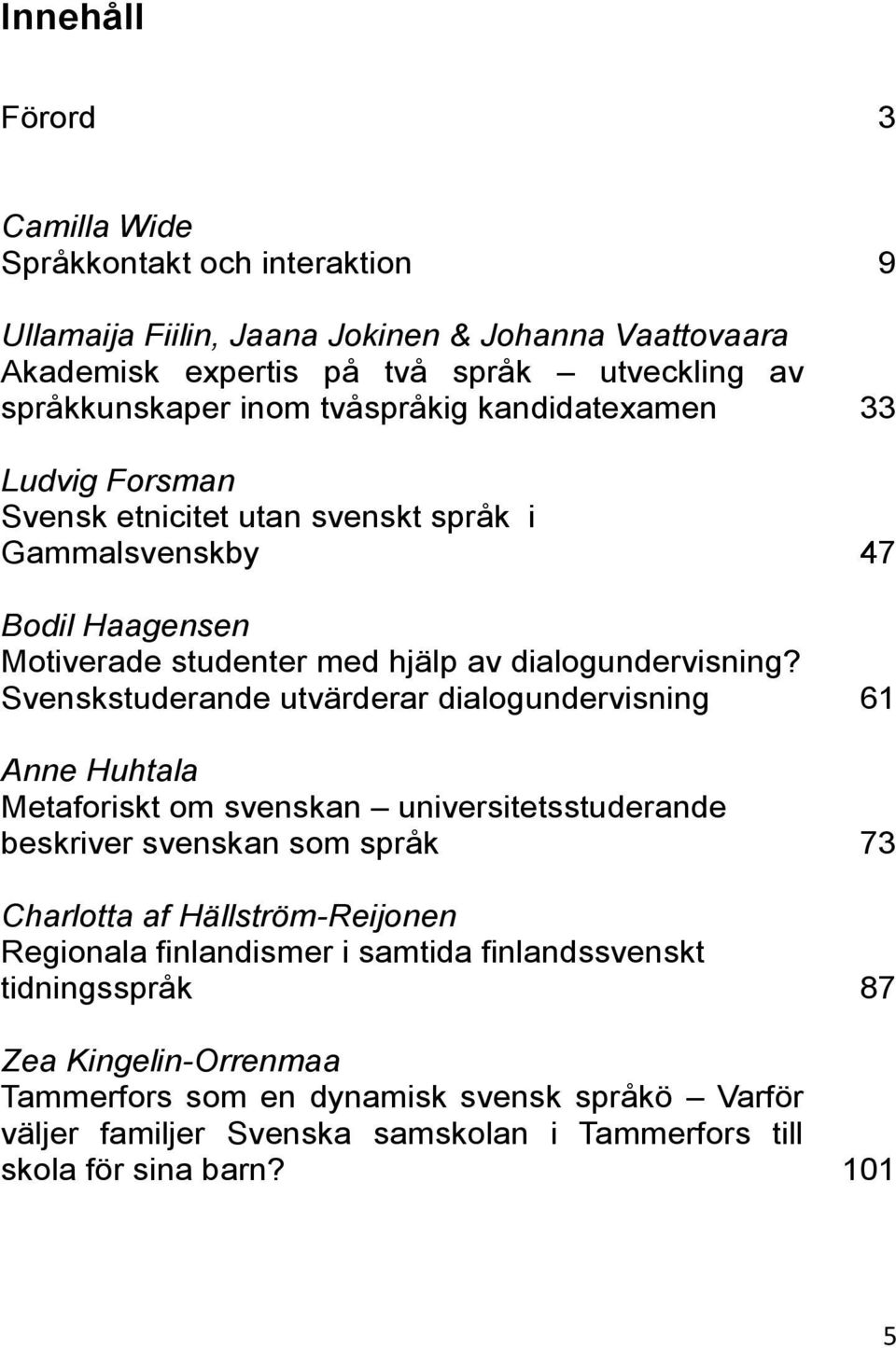 Svenskstuderande utvärderar dialogundervisning 61 Anne Huhtala Metaforiskt om svenskan universitetsstuderande beskriver svenskan som språk 73 Charlotta af Hällström-Reijonen Regionala