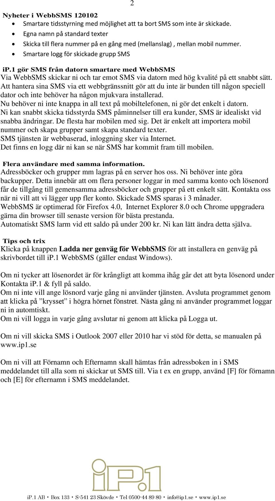 1 gör SMS från datorn smartare med WebbSMS Via WebbSMS skickar ni och tar emot SMS via datorn med hög kvalité på ett snabbt sätt.