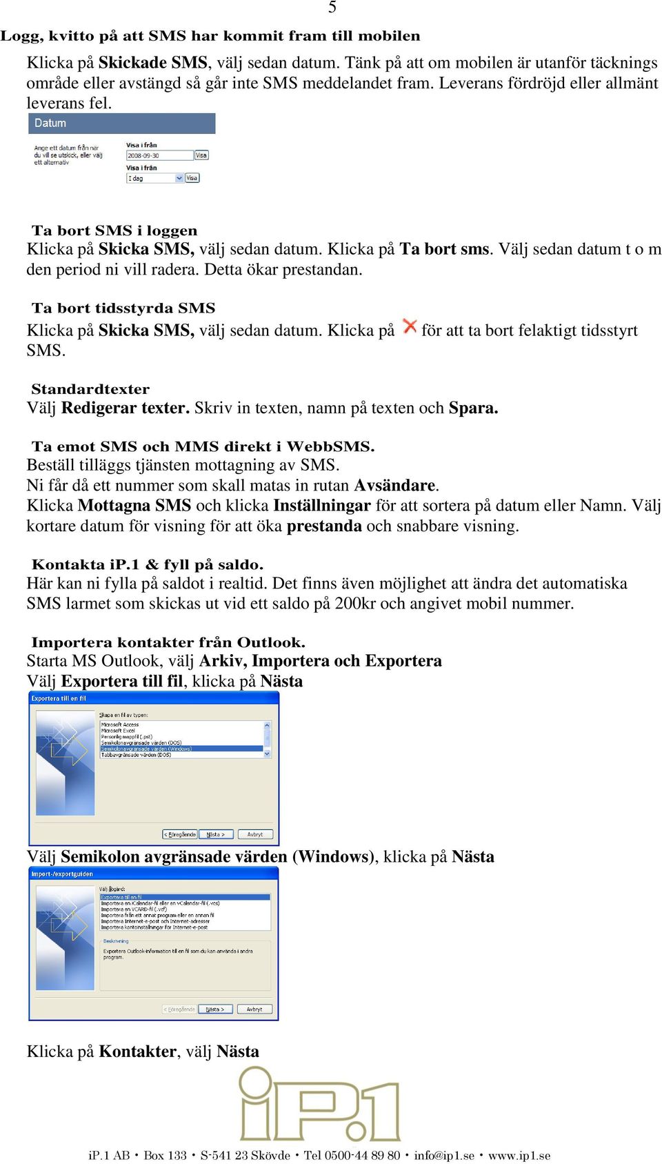 Detta ökar prestandan. Ta bort tidsstyrda SMS Klicka på Skicka SMS, välj sedan datum. Klicka på SMS. för att ta bort felaktigt tidsstyrt Standardtexter Välj Redigerar texter.