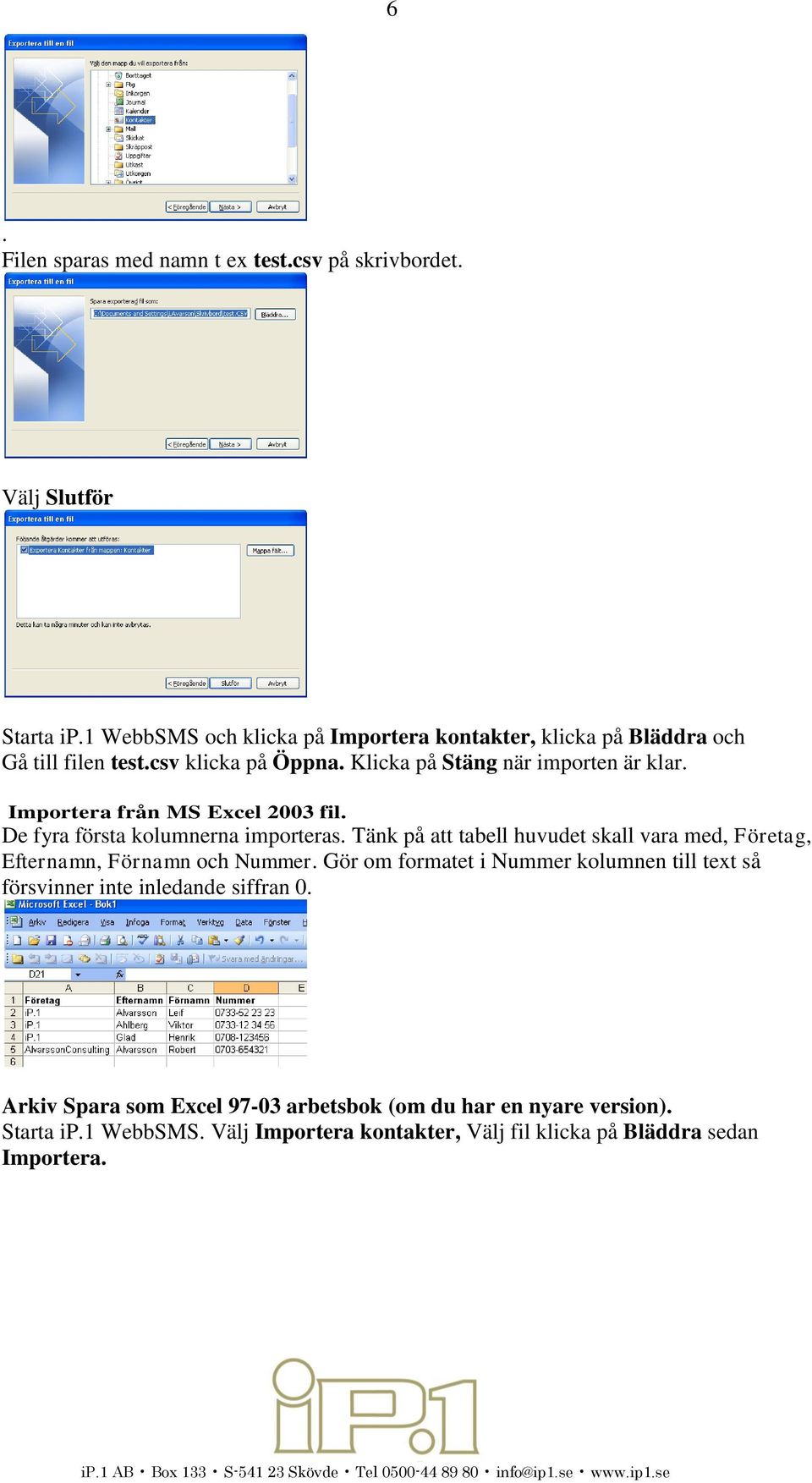 Importera från MS Excel 2003 fil. De fyra första kolumnerna importeras. Tänk på att tabell huvudet skall vara med, Företag, Efternamn, Förnamn och Nummer.