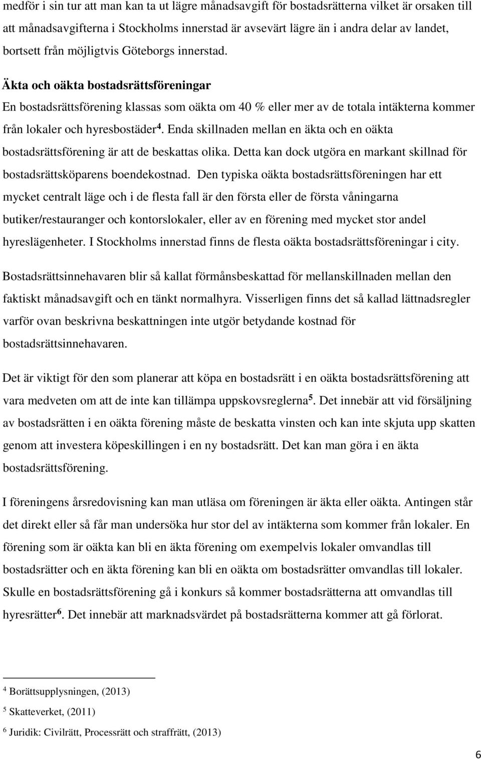 Enda skillnaden mellan en äkta och en oäkta bostadsrättsförening är att de beskattas olika. Detta kan dock utgöra en markant skillnad för bostadsrättsköparens boendekostnad.