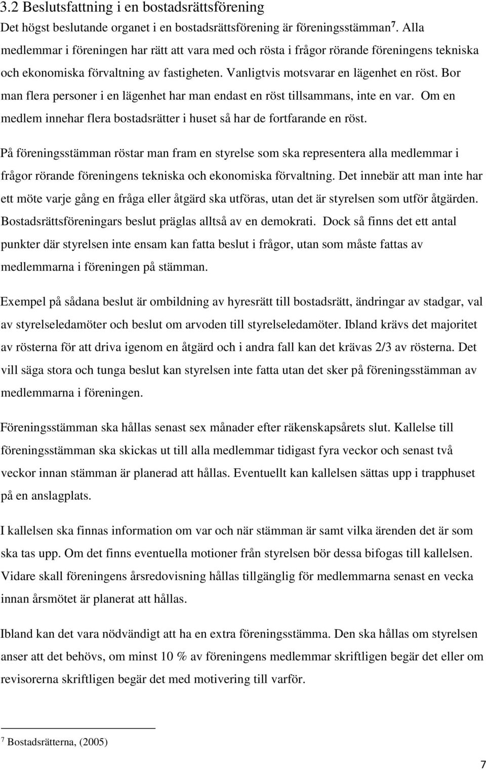 Bor man flera personer i en lägenhet har man endast en röst tillsammans, inte en var. Om en medlem innehar flera bostadsrätter i huset så har de fortfarande en röst.