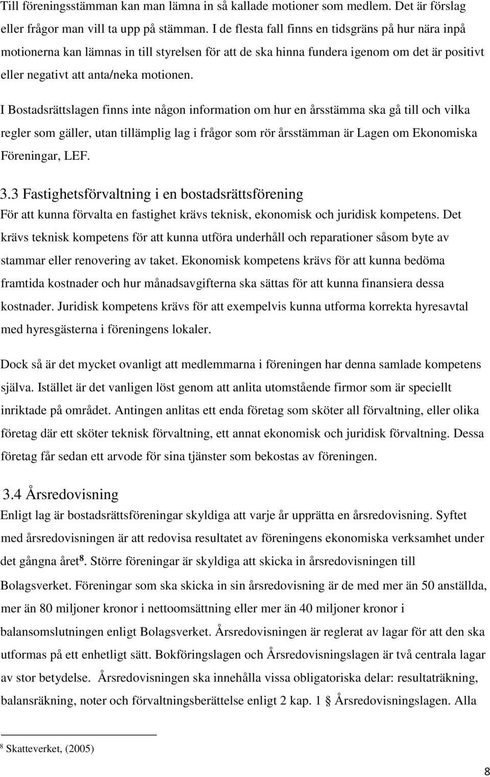 I Bostadsrättslagen finns inte någon information om hur en årsstämma ska gå till och vilka regler som gäller, utan tillämplig lag i frågor som rör årsstämman är Lagen om Ekonomiska Föreningar, LEF. 3.