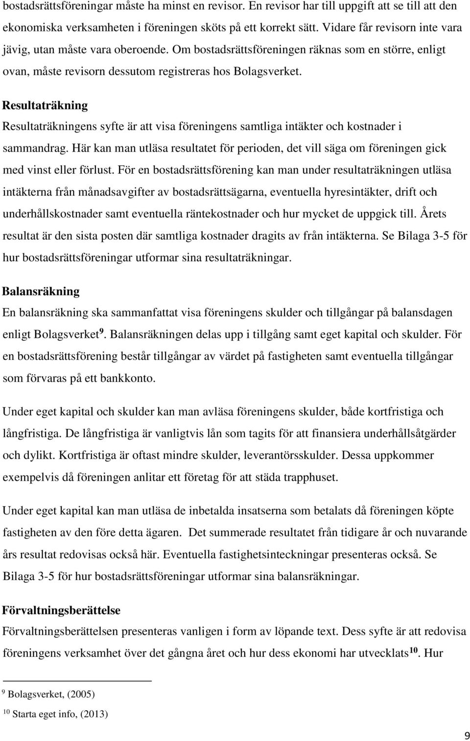 Resultaträkning Resultaträkningens syfte är att visa föreningens samtliga intäkter och kostnader i sammandrag.