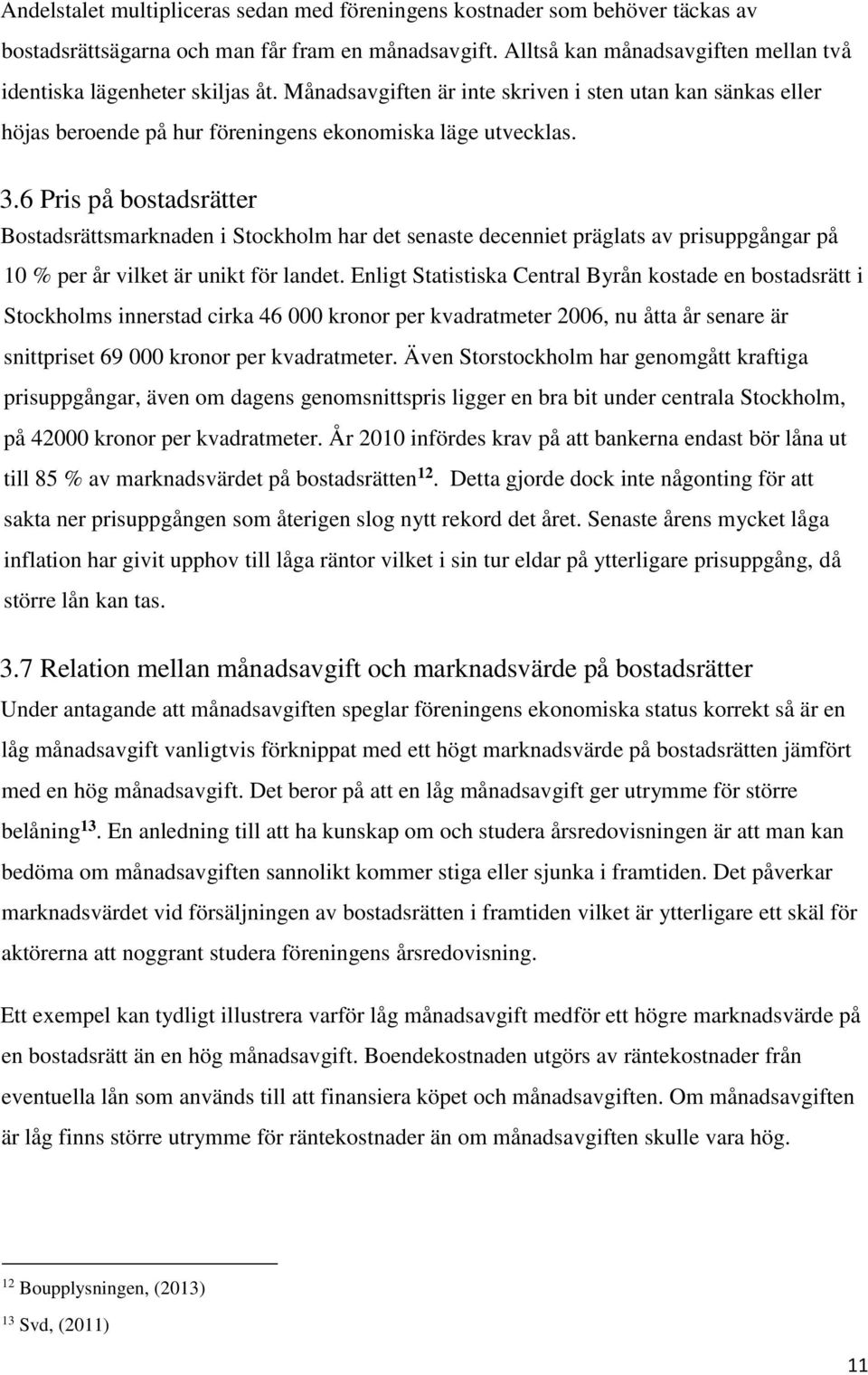 6 Pris på bostadsrätter Bostadsrättsmarknaden i Stockholm har det senaste decenniet präglats av prisuppgångar på 10 % per år vilket är unikt för landet.