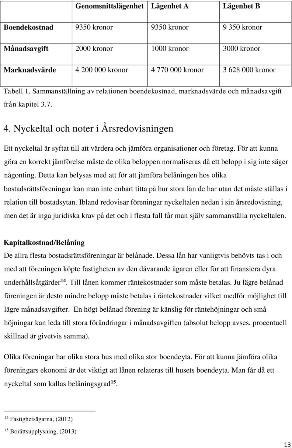 Nyckeltal och noter i Årsredovisningen Ett nyckeltal är syftat till att värdera och jämföra organisationer och företag.