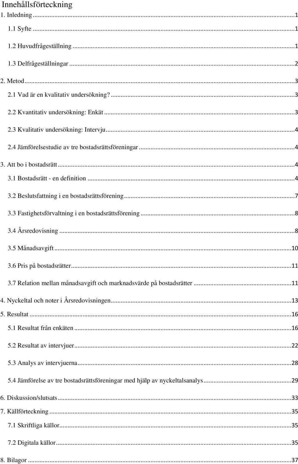 .. 7 3.3 Fastighetsförvaltning i en bostadsrättsförening... 8 3.4 Årsredovisning... 8 3.5 Månadsavgift... 10 3.6 Pris på bostadsrätter... 11 3.