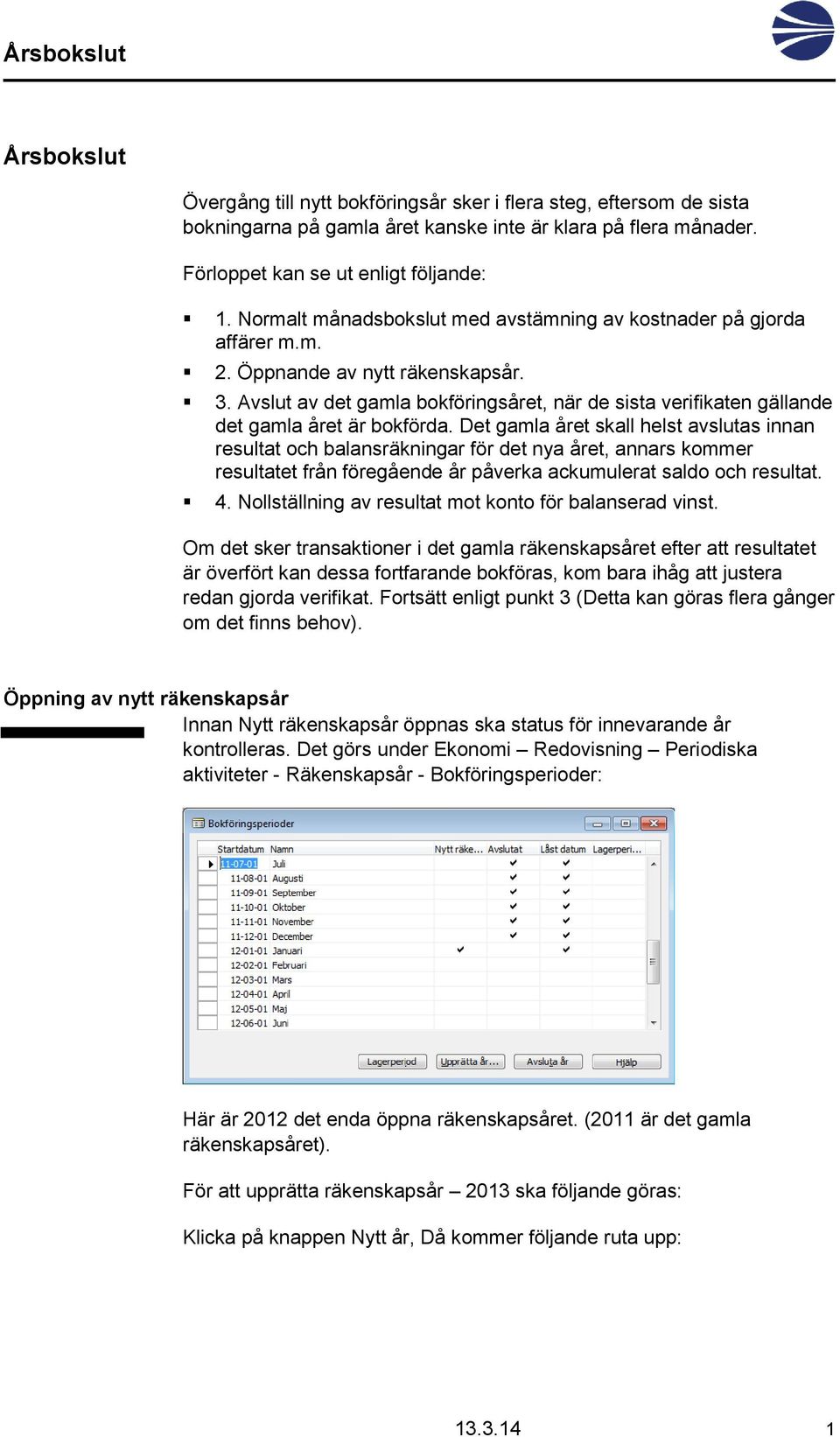 Avslut av det gamla bokföringsåret, när de sista verifikaten gällande det gamla året är bokförda.