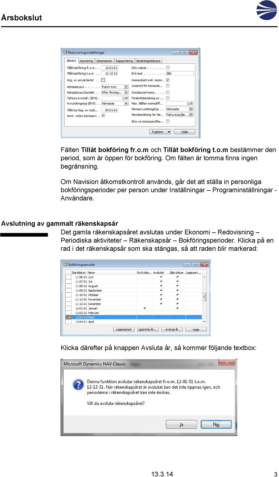 Avslutning av gammalt räkenskapsår Det gamla räkenskapsåret avslutas under Ekonomi Redovisning Periodiska aktiviteter Räkenskapsår Bokföringsperioder.