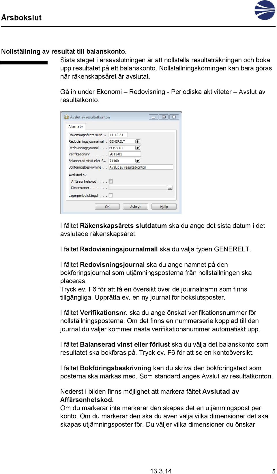 Gå in under Ekonomi Redovisning - Periodiska aktiviteter Avslut av resultatkonto: I fältet Räkenskapsårets slutdatum ska du ange det sista datum i det avslutade räkenskapsåret.